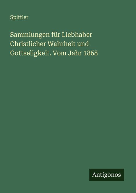 Spittler: Sammlungen für Liebhaber Christlicher Wahrheit und Gottseligkeit. Vom Jahr 1868, Buch