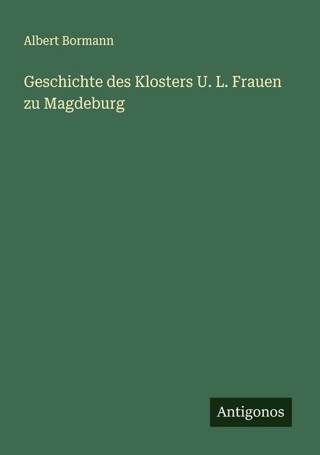 Albert Bormann: Geschichte des Klosters U. L. Frauen zu Magdeburg, Buch