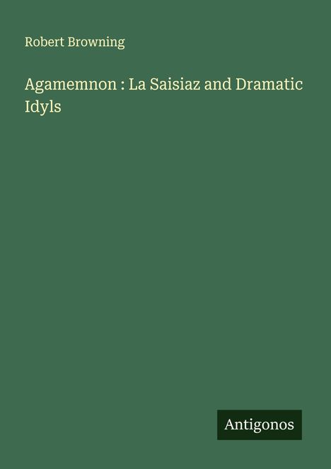 Robert Browning: Agamemnon : La Saisiaz and Dramatic Idyls, Buch