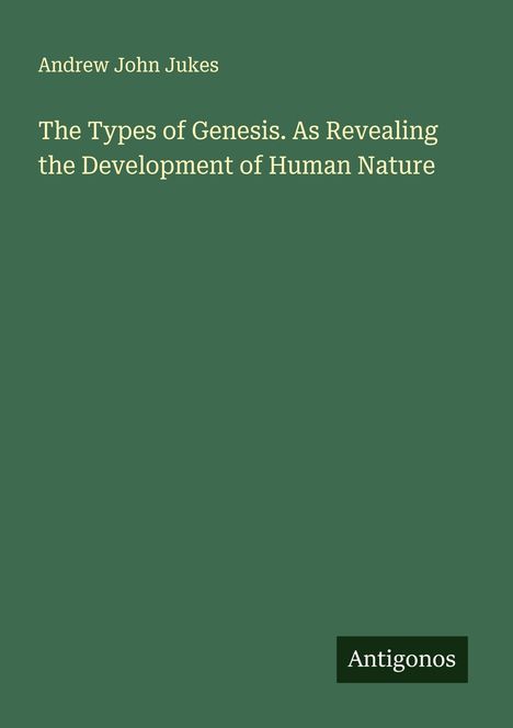Andrew John Jukes: The Types of Genesis. As Revealing the Development of Human Nature, Buch