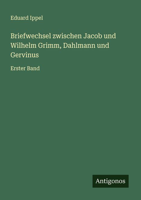 Eduard Ippel: Briefwechsel zwischen Jacob und Wilhelm Grimm, Dahlmann und Gervinus, Buch