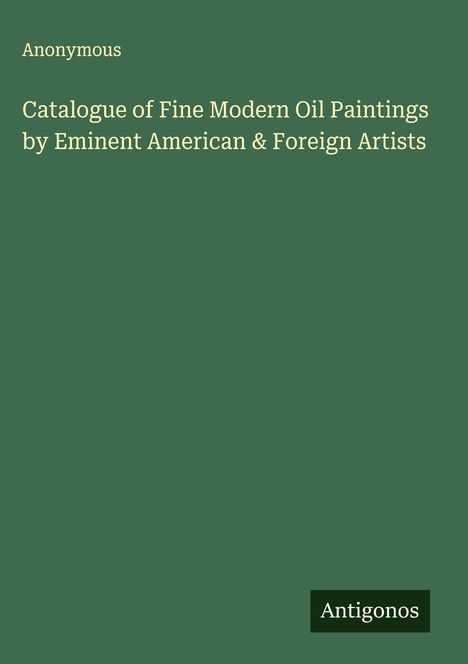Anonymous: Catalogue of Fine Modern Oil Paintings by Eminent American & Foreign Artists, Buch