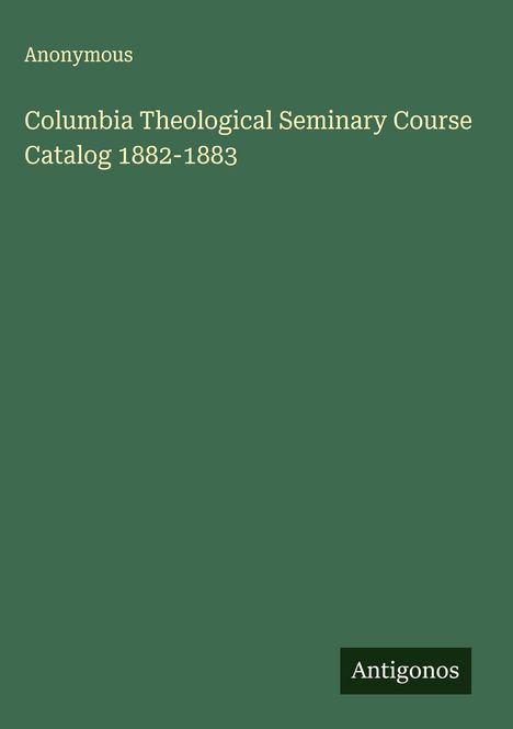 Anonymous: Columbia Theological Seminary Course Catalog 1882-1883, Buch