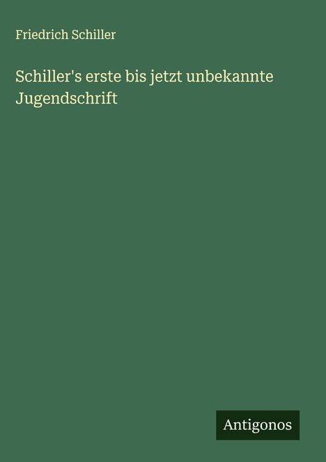 Friedrich Schiller: Schiller's erste bis jetzt unbekannte Jugendschrift, Buch