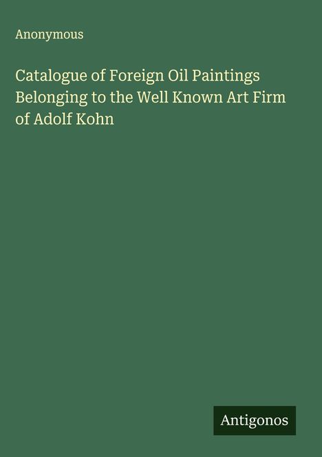 Anonymous: Catalogue of Foreign Oil Paintings Belonging to the Well Known Art Firm of Adolf Kohn, Buch