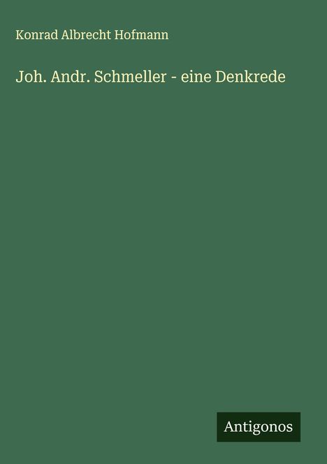 Konrad Albrecht Hofmann: Joh. Andr. Schmeller - eine Denkrede, Buch