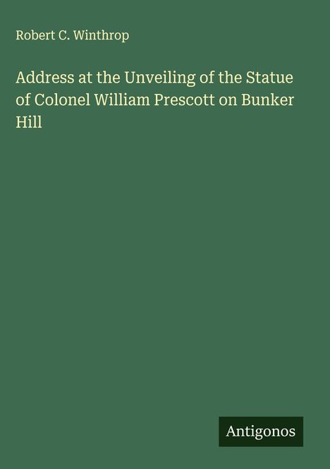 Robert C. Winthrop: Address at the Unveiling of the Statue of Colonel William Prescott on Bunker Hill, Buch
