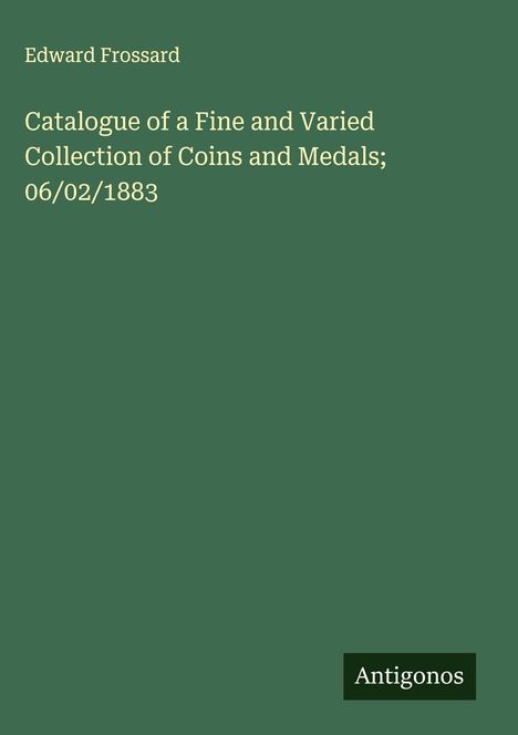 Edward Frossard: Catalogue of a Fine and Varied Collection of Coins and Medals; 06/02/1883, Buch