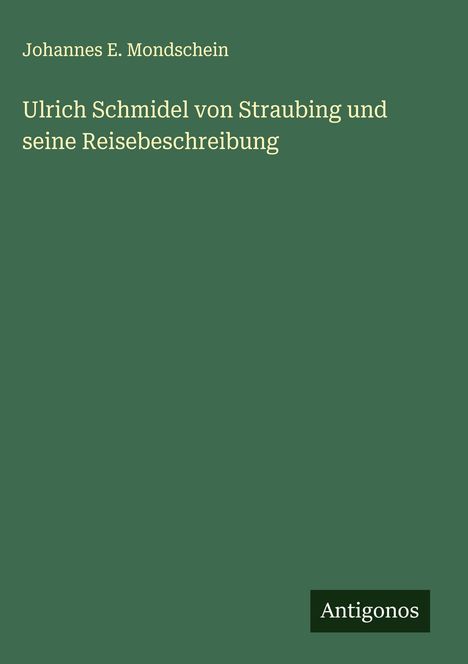 Johannes E. Mondschein: Ulrich Schmidel von Straubing und seine Reisebeschreibung, Buch