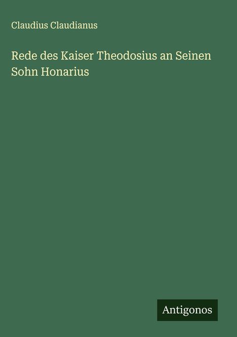 Claudius Claudianus: Rede des Kaiser Theodosius an Seinen Sohn Honarius, Buch