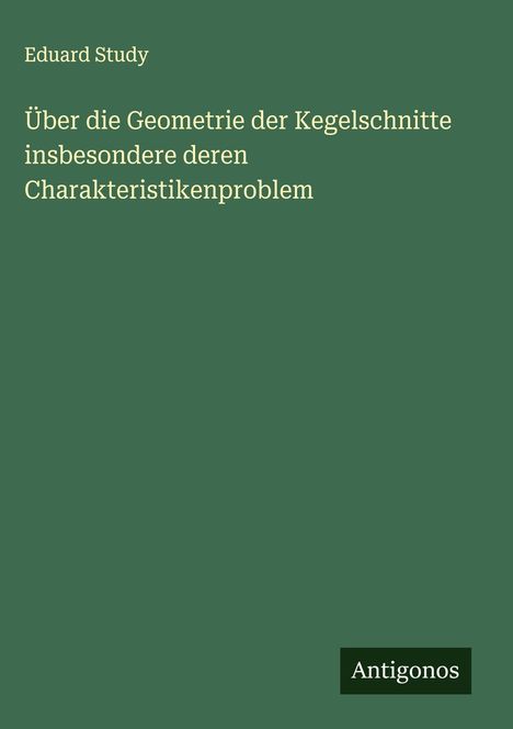 Eduard Study: Über die Geometrie der Kegelschnitte insbesondere deren Charakteristikenproblem, Buch