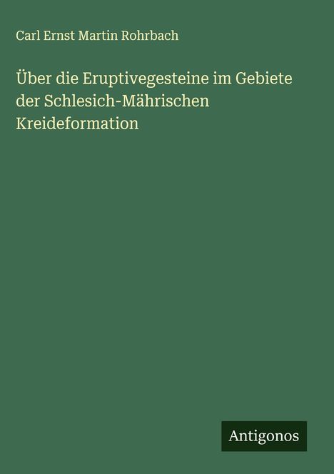 Carl Ernst Martin Rohrbach: Über die Eruptivegesteine im Gebiete der Schlesich-Mährischen Kreideformation, Buch