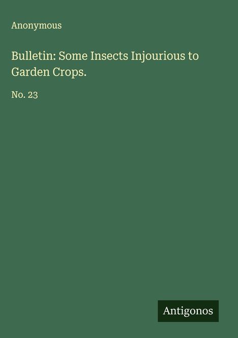 Anonymous: Bulletin: Some Insects Injourious to Garden Crops., Buch