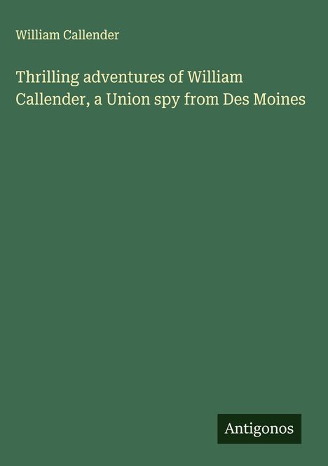 William Callender: Thrilling adventures of William Callender, a Union spy from Des Moines, Buch