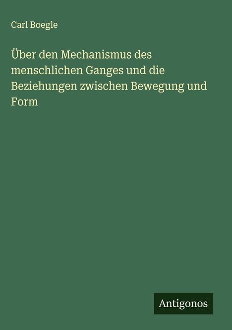 Carl Boegle: Über den Mechanismus des menschlichen Ganges und die Beziehungen zwischen Bewegung und Form, Buch