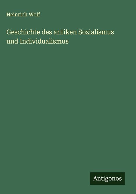 Heinrich Wolf: Geschichte des antiken Sozialismus und Individualismus, Buch
