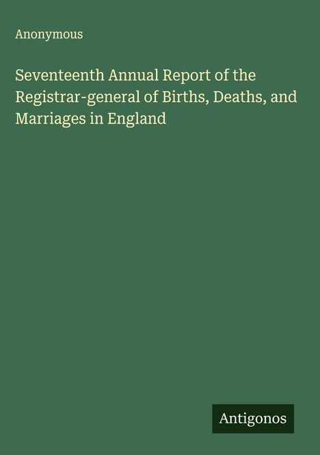 Anonymous: Seventeenth Annual Report of the Registrar-general of Births, Deaths, and Marriages in England, Buch