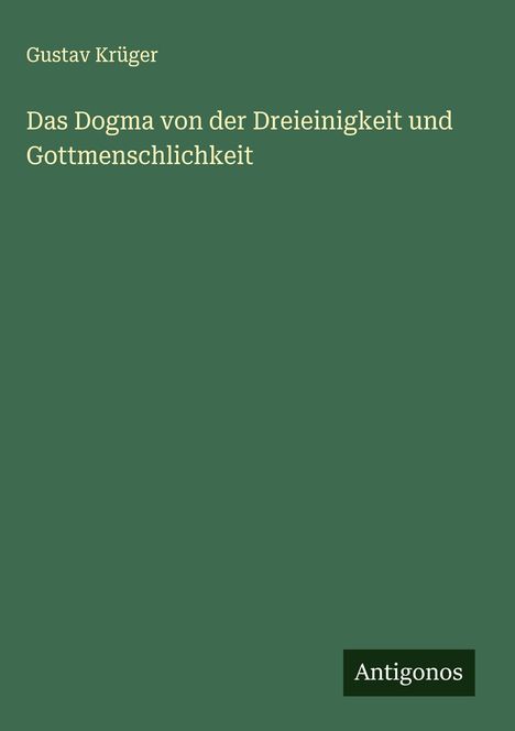 Gustav Krüger: Das Dogma von der Dreieinigkeit und Gottmenschlichkeit, Buch