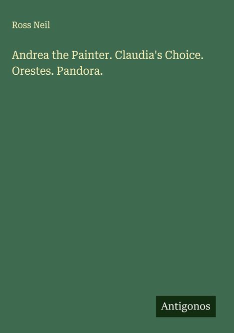 Ross Neil: Andrea the Painter. Claudia's Choice. Orestes. Pandora., Buch