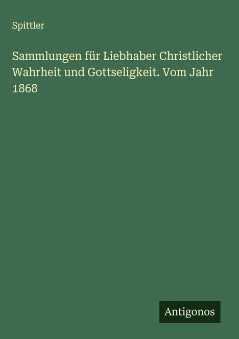 Spittler: Sammlungen für Liebhaber Christlicher Wahrheit und Gottseligkeit. Vom Jahr 1868, Buch