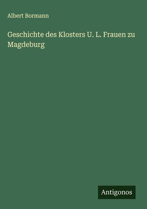 Albert Bormann: Geschichte des Klosters U. L. Frauen zu Magdeburg, Buch
