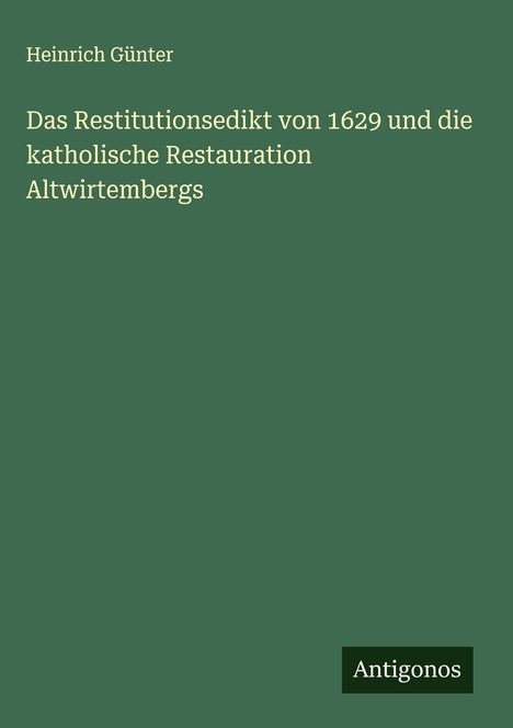 Heinrich Günter: Das Restitutionsedikt von 1629 und die katholische Restauration Altwirtembergs, Buch