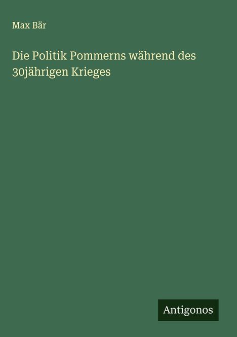 Max Bär: Die Politik Pommerns während des 30jährigen Krieges, Buch