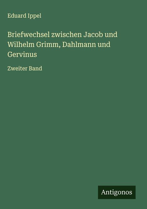 Eduard Ippel: Briefwechsel zwischen Jacob und Wilhelm Grimm, Dahlmann und Gervinus, Buch