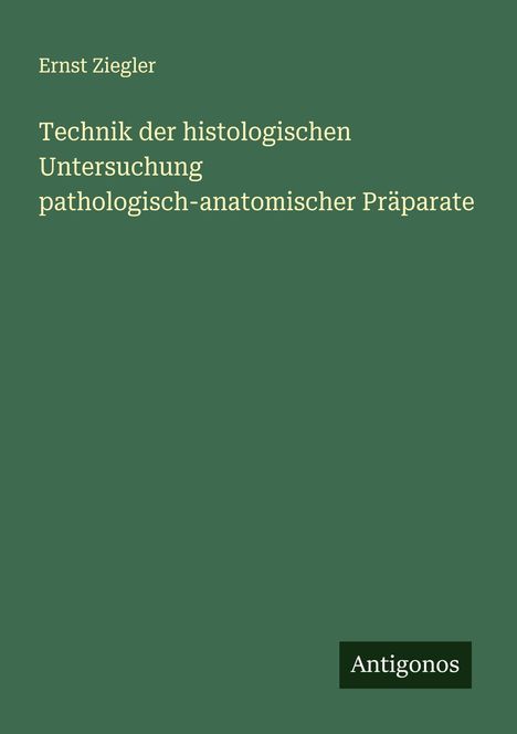 Ernst Ziegler: Technik der histologischen Untersuchung pathologisch-anatomischer Präparate, Buch