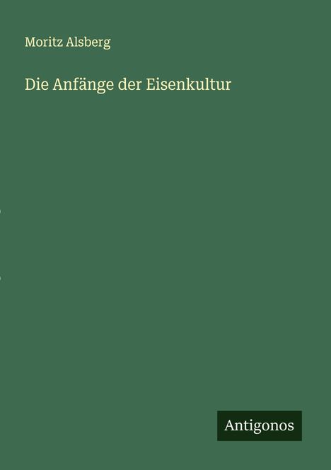 Moritz Alsberg: Die Anfänge der Eisenkultur, Buch