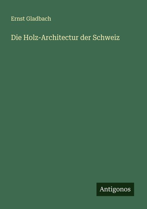 Ernst Gladbach: Die Holz-Architectur der Schweiz, Buch