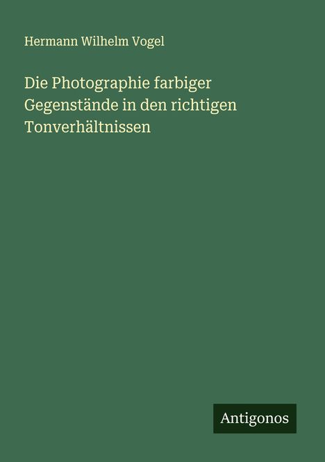 Hermann Wilhelm Vogel: Die Photographie farbiger Gegenstände in den richtigen Tonverhältnissen, Buch