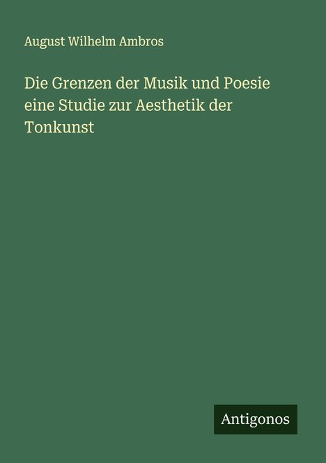 August Wilhelm Ambros: Die Grenzen der Musik und Poesie eine Studie zur Aesthetik der Tonkunst, Buch
