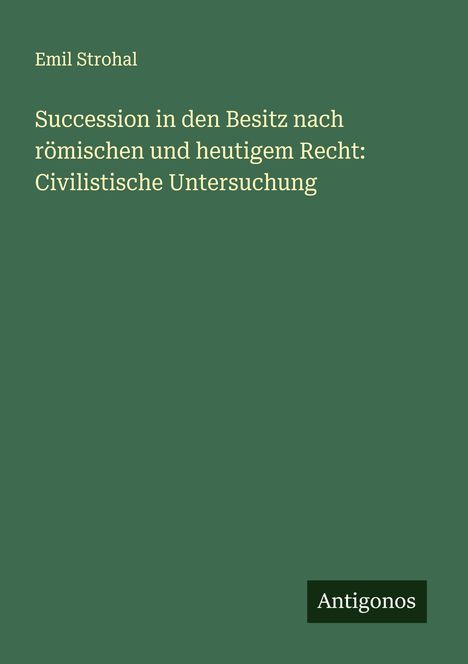 Emil Strohal: Succession in den Besitz nach römischen und heutigem Recht: Civilistische Untersuchung, Buch