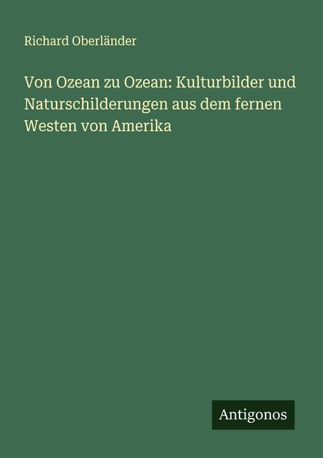 Richard Oberländer: Von Ozean zu Ozean: Kulturbilder und Naturschilderungen aus dem fernen Westen von Amerika, Buch