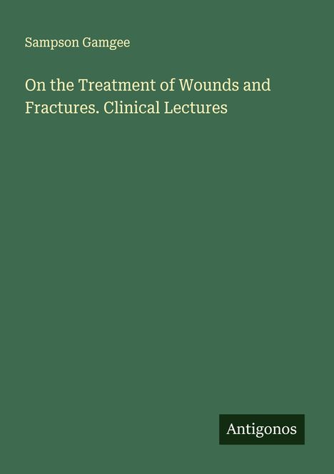Sampson Gamgee: On the Treatment of Wounds and Fractures. Clinical Lectures, Buch