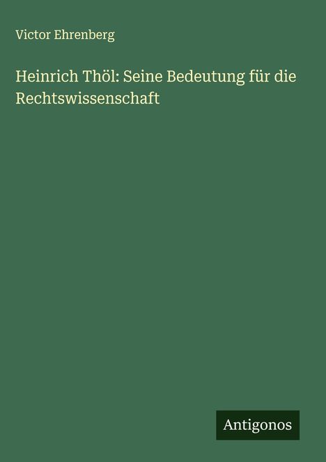 Victor Ehrenberg: Heinrich Thöl: Seine Bedeutung für die Rechtswissenschaft, Buch