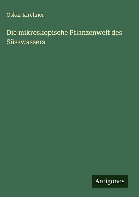 Oskar Kirchner: Die mikroskopische Pflanzenwelt des Süsswassers, Buch