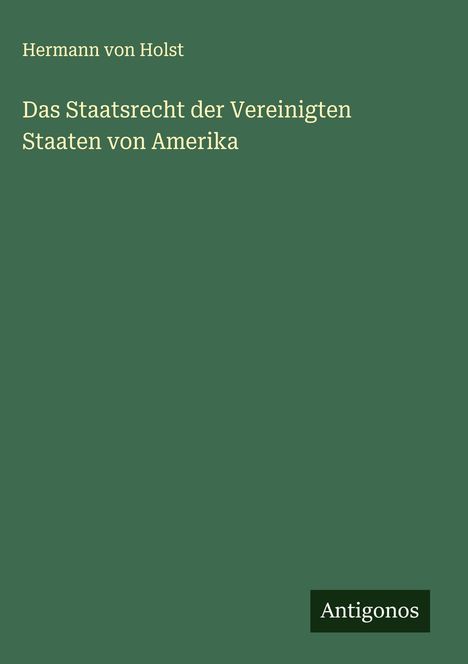 Hermann Von Holst: Das Staatsrecht der Vereinigten Staaten von Amerika, Buch
