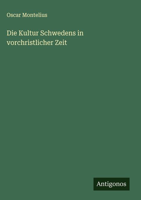 Oscar Montelius: Die Kultur Schwedens in vorchristlicher Zeit, Buch