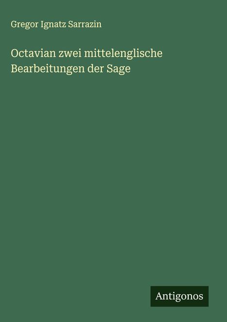 Gregor Ignatz Sarrazin: Octavian zwei mittelenglische Bearbeitungen der Sage, Buch