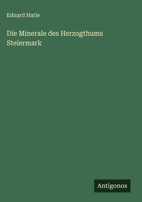 Eduard Hatle: Die Minerale des Herzogthums Steiermark, Buch