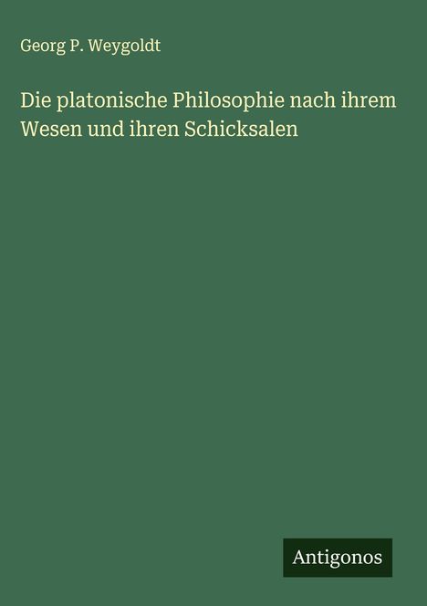Georg P. Weygoldt: Die platonische Philosophie nach ihrem Wesen und ihren Schicksalen, Buch