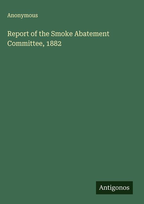 Anonymous: Report of the Smoke Abatement Committee, 1882, Buch