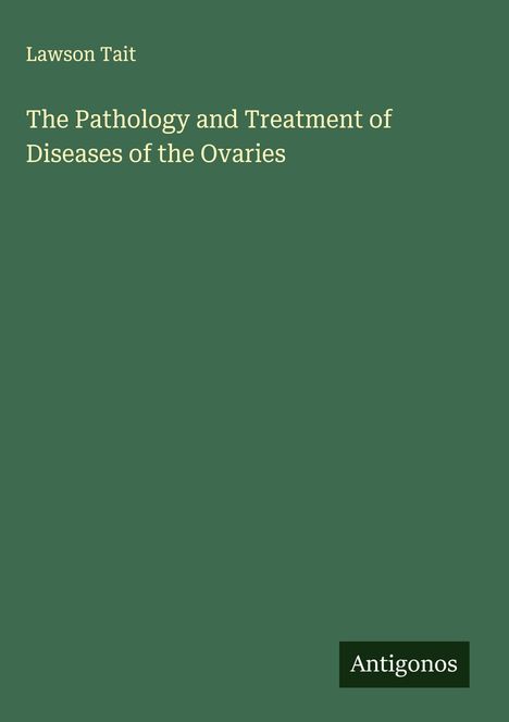 Lawson Tait: The Pathology and Treatment of Diseases of the Ovaries, Buch