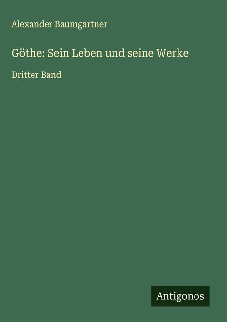 Alexander Baumgartner: Göthe: Sein Leben und seine Werke, Buch