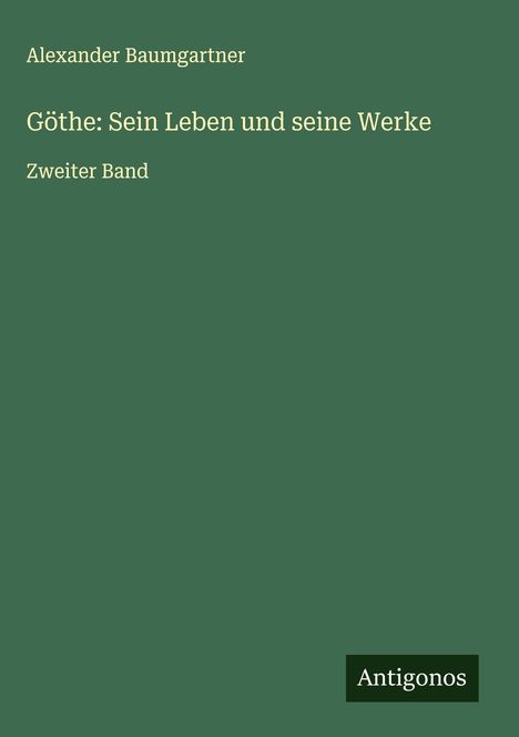 Alexander Baumgartner: Göthe: Sein Leben und seine Werke, Buch