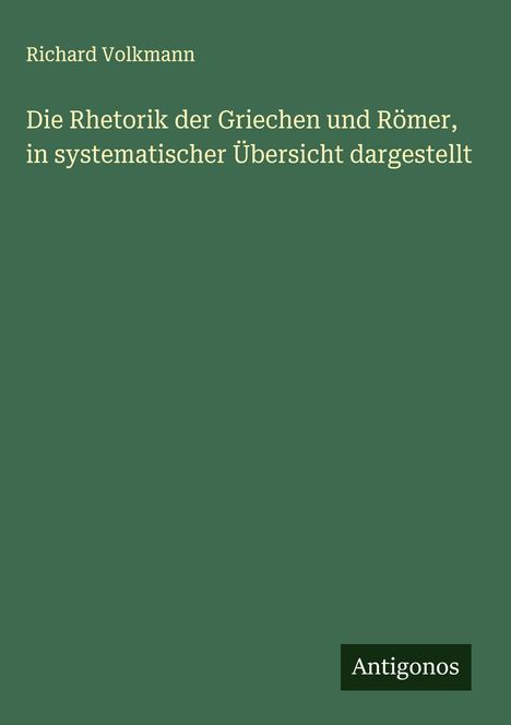 Richard Volkmann: Die Rhetorik der Griechen und Römer, in systematischer Übersicht dargestellt, Buch