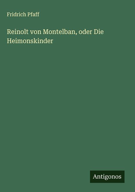 Fridrich Pfaff: Reinolt von Montelban, oder Die Heimonskinder, Buch