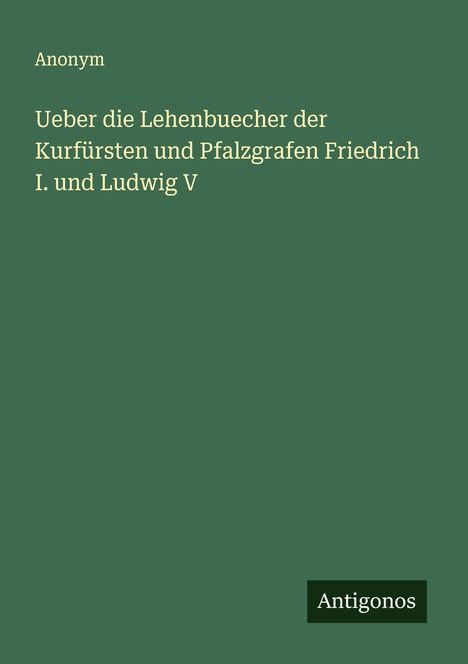 Anonym: Ueber die Lehenbuecher der Kurfürsten und Pfalzgrafen Friedrich I. und Ludwig V, Buch